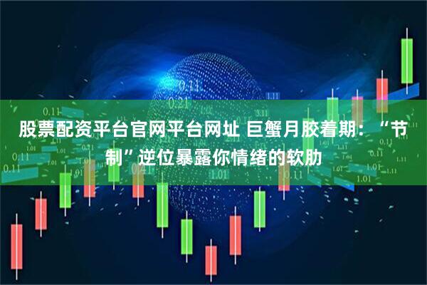 股票配资平台官网平台网址 巨蟹月胶着期：“节制”逆位暴露你情绪的软肋