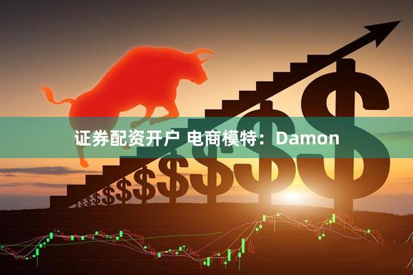 证券配资开户 电商模特：Damon