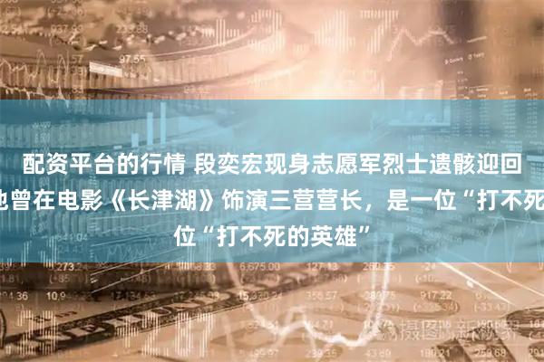 配资平台的行情 段奕宏现身志愿军烈士遗骸迎回仪式，他曾在电影《长津湖》饰演三营营长，是一位“打不死的英雄”