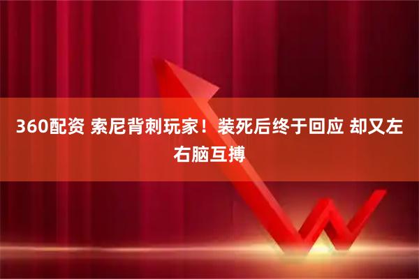 360配资 索尼背刺玩家！装死后终于回应 却又左右脑互搏