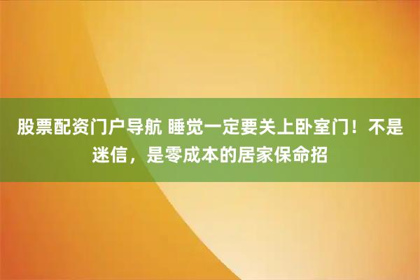 股票配资门户导航 睡觉一定要关上卧室门！不是迷信，是零成本的居家保命招