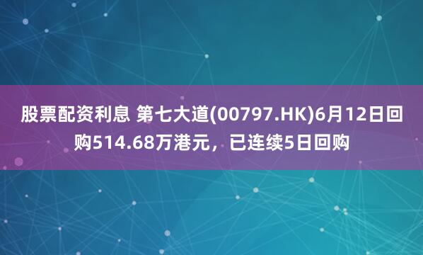 股票配资利息 第七大道(00797.HK)6月12日回购514.68万港元，已连续5日回购