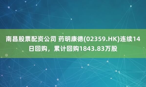 南昌股票配资公司 药明康德(02359.HK)连续14日回购，累计回购1843.83万股